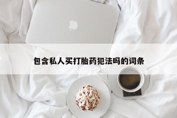 买打胎药的联系方式微信包含私人买打胎药犯法吗的词条