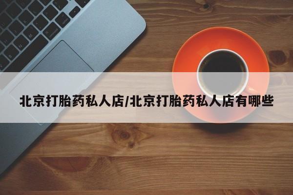 买打胎药的联系方式微信北京打胎药私人店/北京打胎药私人店有哪些
