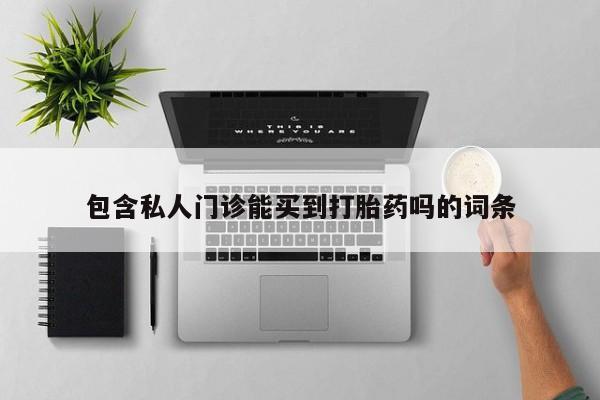 买打胎药的联系方式微信包含私人门诊能买到打胎药吗的词条