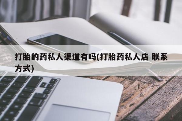 买打胎药的联系方式微信打胎的药私人渠道有吗(打胎药私人店 联系方式)