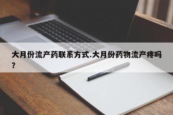 买打胎药的联系方式微信大月份流产药联系方式.大月份药物流产疼吗？