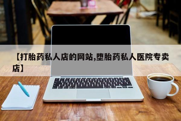 买打胎药的联系方式微信【打胎药私人店的网站,堕胎药私人医院专卖店】