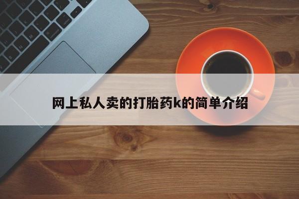 买打胎药的联系方式微信网上私人卖的打胎药k的简单介绍