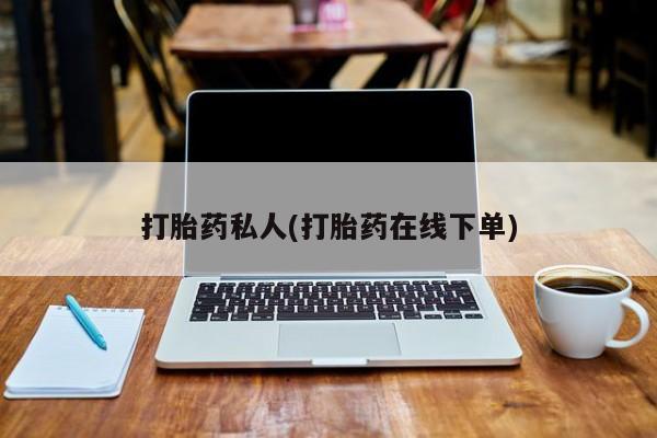 买打胎药的联系方式微信打胎药私人(打胎药在线下单)