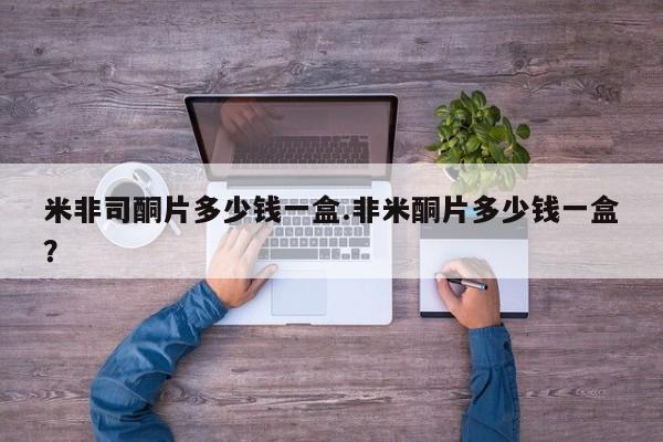 买打胎药的联系方式微信米非司酮片多少钱一盒.非米酮片多少钱一盒？