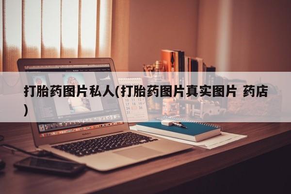 买打胎药的联系方式微信打胎药图片私人(打胎药图片真实图片 药店)
