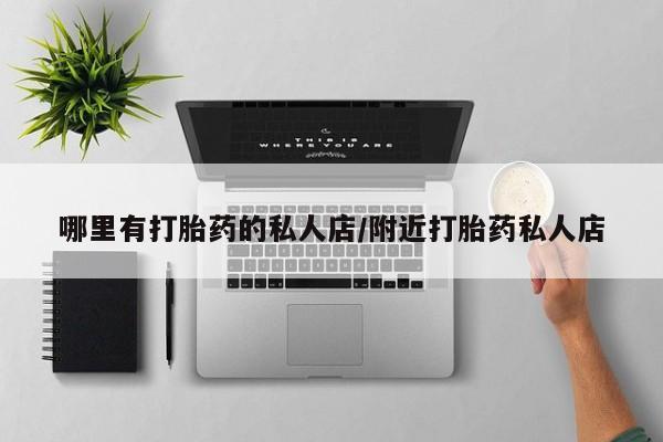 买打胎药的联系方式微信哪里有打胎药的私人店/附近打胎药私人店