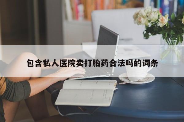 买打胎药的联系方式微信包含私人医院卖打胎药合法吗的词条