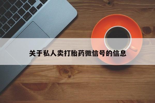 买打胎药的联系方式微信关于私人卖打胎药微信号的信息