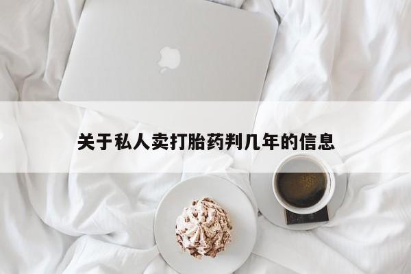 买打胎药的联系方式微信关于私人卖打胎药判几年的信息