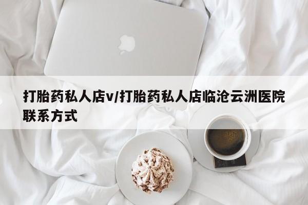 买打胎药的联系方式微信打胎药私人店v/打胎药私人店临沧云洲医院联系方式