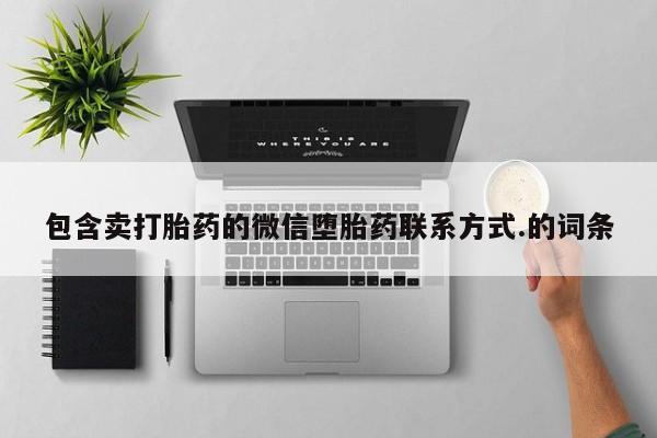 买打胎药的联系方式微信包含卖打胎药的微信堕胎药联系方式.的词条