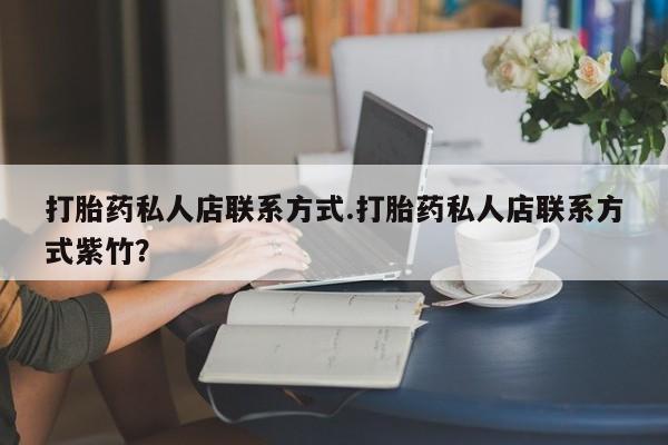 买打胎药的联系方式微信打胎药私人店联系方式.打胎药私人店联系方式紫竹？