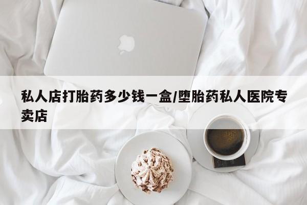 买打胎药的联系方式微信私人店打胎药多少钱一盒/堕胎药私人医院专卖店