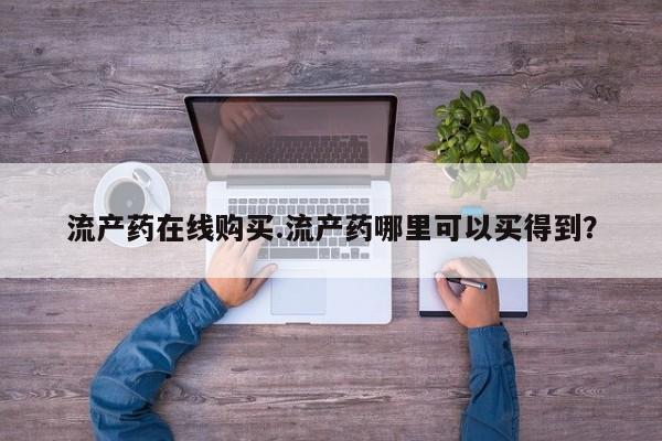 买打胎药的联系方式微信流产药在线购买.流产药哪里可以买得到？