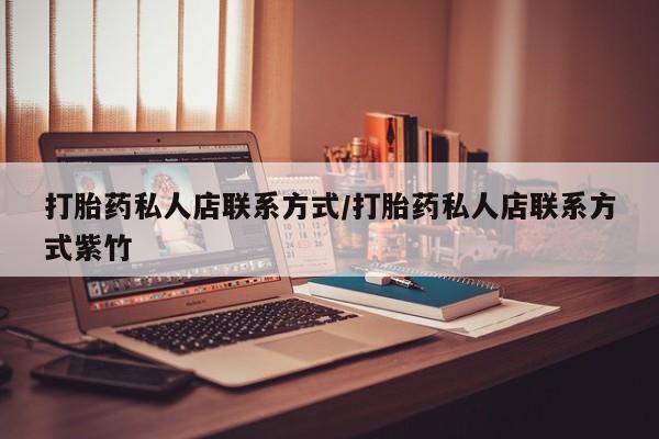 买打胎药的联系方式微信打胎药私人店联系方式/打胎药私人店联系方式紫竹