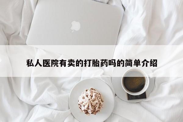 买打胎药的联系方式微信私人医院有卖的打胎药吗的简单介绍