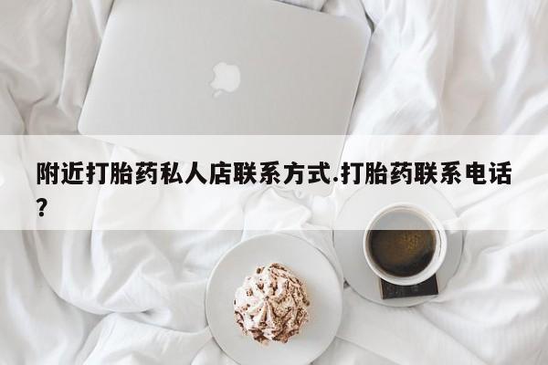 买打胎药的联系方式微信附近打胎药私人店联系方式.打胎药联系电话？