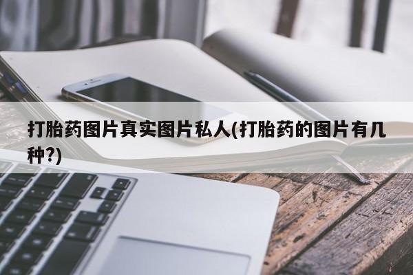 买打胎药的联系方式微信打胎药图片真实图片私人(打胎药的图片有几种?)