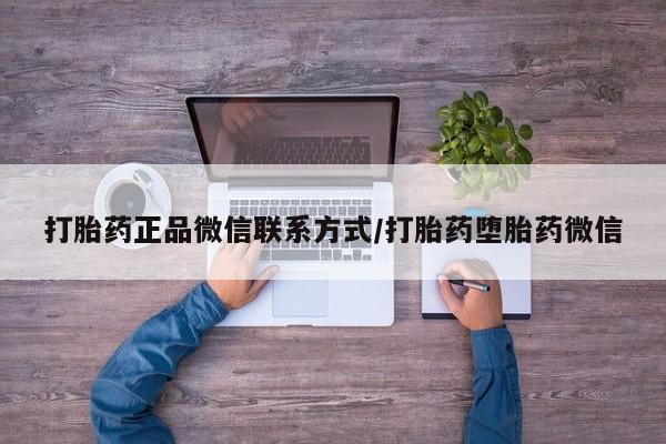 买打胎药的联系方式微信打胎药正品微信联系方式/打胎药堕胎药微信
