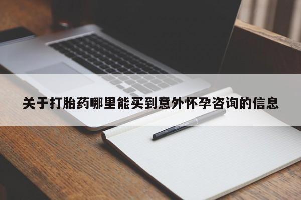 买打胎药的联系方式微信关于打胎药哪里能买到意外怀孕咨询的信息