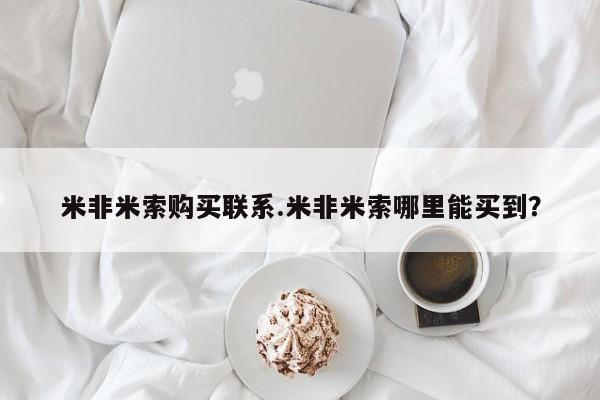 买打胎药的联系方式微信米非米索购买联系.米非米索哪里能买到？