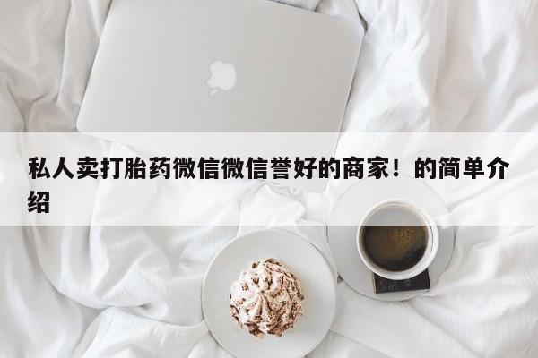 买打胎药的联系方式微信私人卖打胎药微信微信誉好的商家！的简单介绍