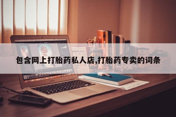 买打胎药的联系方式微信包含网上打胎药私人店,打胎药专卖的词条