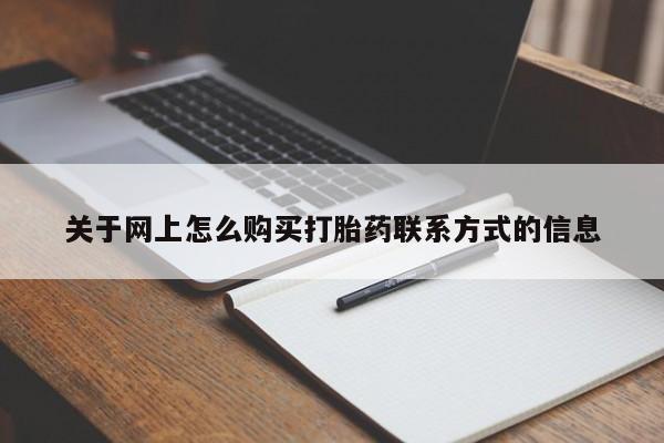 买打胎药的联系方式微信关于网上怎么购买打胎药联系方式的信息