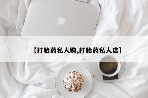 买打胎药的联系方式微信【打胎药私人购,打胎药私人店】