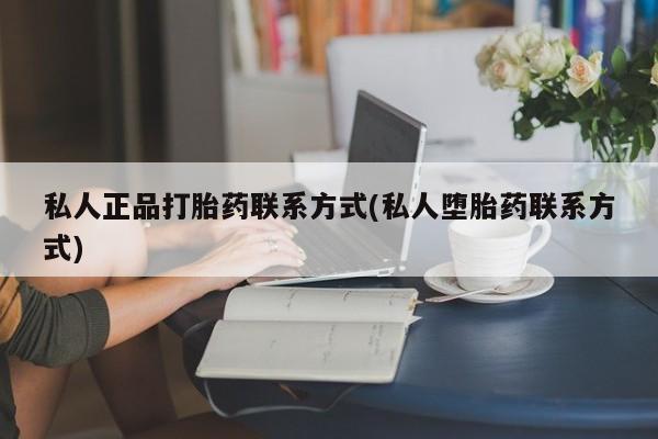 买打胎药的联系方式微信私人正品打胎药联系方式(私人堕胎药联系方式)