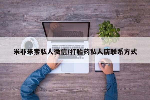 买打胎药的联系方式微信米非米索私人微信/打胎药私人店联系方式