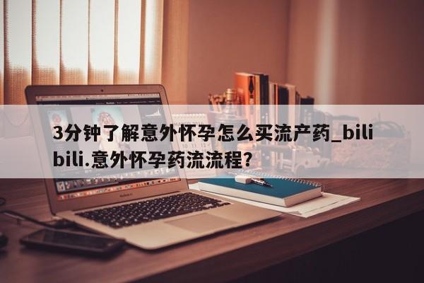 买打胎药的联系方式微信3分钟了解意外怀孕怎么买流产药_bilibili.意外怀孕药流流程?